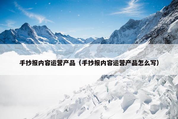 手抄报内容运营产品（手抄报内容运营产品怎么写）