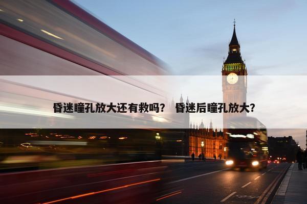 昏迷瞳孔放大还有救吗？ 昏迷后瞳孔放大？