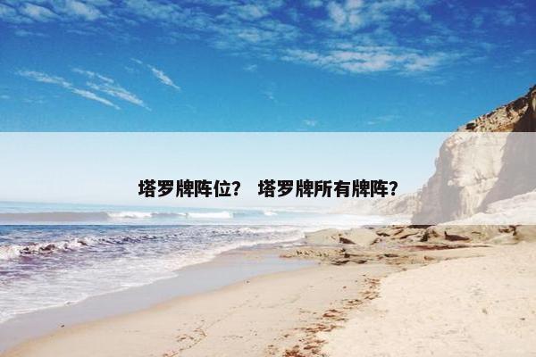 塔罗牌阵位？ 塔罗牌所有牌阵？