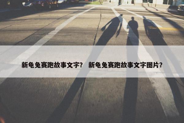 新龟兔赛跑故事文字？ 新龟兔赛跑故事文字图片？