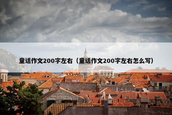 童话作文200字左右（童话作文200字左右怎么写）