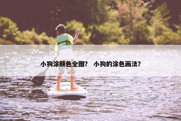 小狗涂颜色全图？ 小狗的涂色画法？