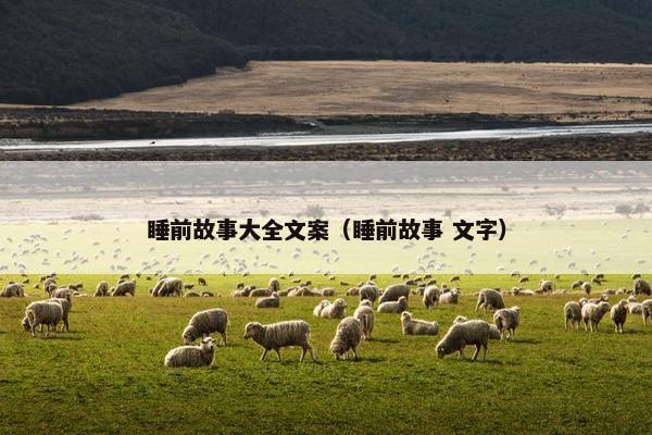 睡前故事大全文案（睡前故事 文字）