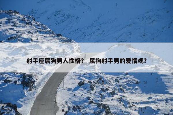 射手座属狗男人性格？ 属狗射手男的爱情观？