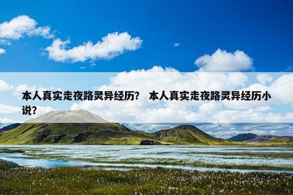 本人真实走夜路灵异经历？ 本人真实走夜路灵异经历小说？