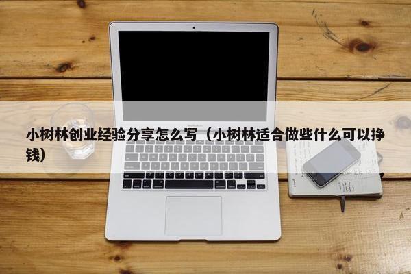 小树林创业经验分享怎么写（小树林适合做些什么可以挣钱）
