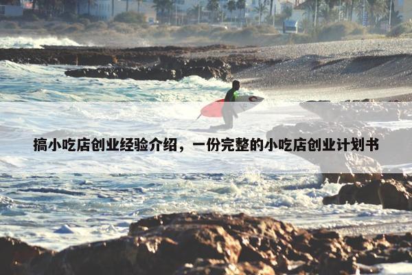 搞小吃店创业经验介绍，一份完整的小吃店创业计划书