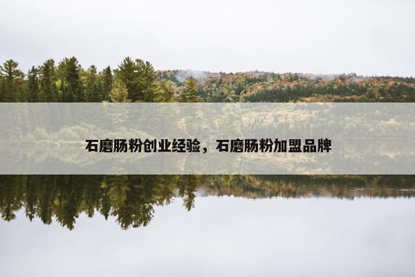 石磨肠粉创业经验，石磨肠粉加盟品牌