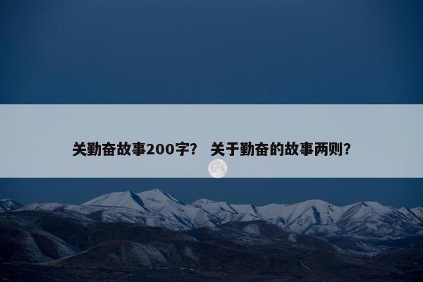 关勤奋故事200字？ 关于勤奋的故事两则？