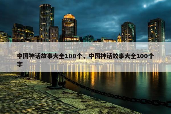 中国神话故事大全100个，中国神话故事大全100个字