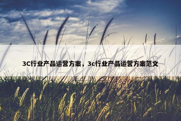 3C行业产品运营方案，3c行业产品运营方案范文