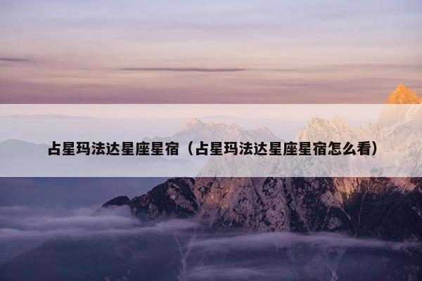 占星玛法达星座星宿（占星玛法达星座星宿怎么看）