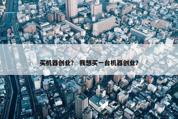 买机器创业？ 我想买一台机器创业？