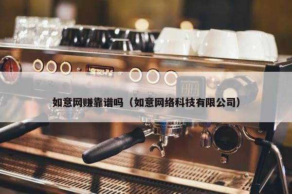 如意网赚靠谱吗（如意网络科技有限公司）