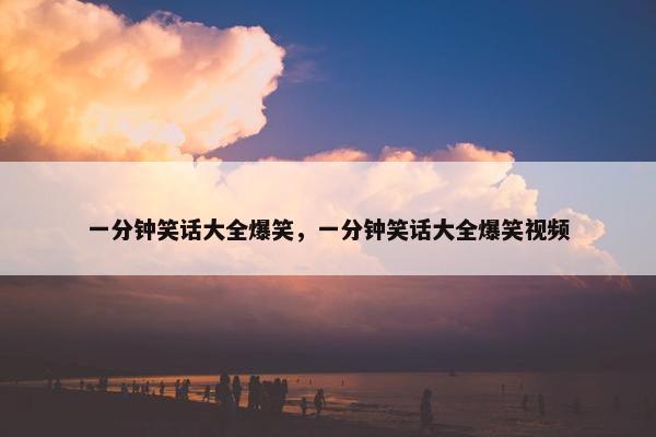 一分钟笑话大全爆笑，一分钟笑话大全爆笑视频