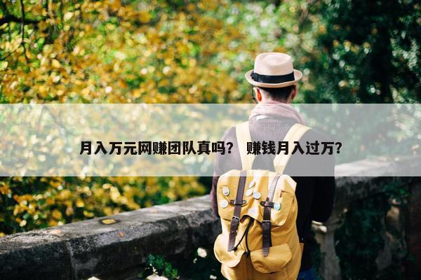 月入万元网赚团队真吗？ 赚钱月入过万？