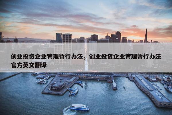 创业投资企业管理暂行办法，创业投资企业管理暂行办法官方英文翻译