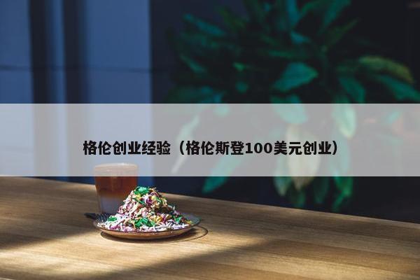 格伦创业经验（格伦斯登100美元创业）