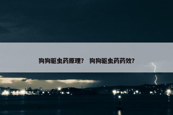 狗狗驱虫药原理？ 狗狗驱虫药药效？
