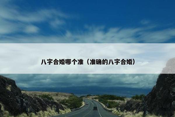 八字合婚哪个准（准确的八字合婚）