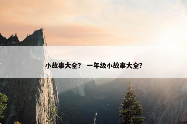 小故事大全？ 一年级小故事大全？
