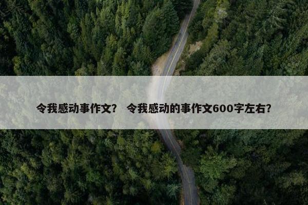 令我感动事作文？ 令我感动的事作文600字左右？