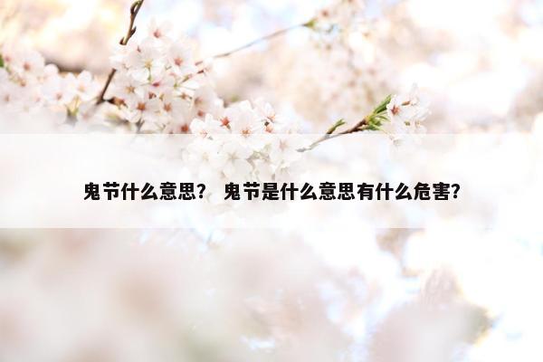 鬼节什么意思？ 鬼节是什么意思有什么危害？