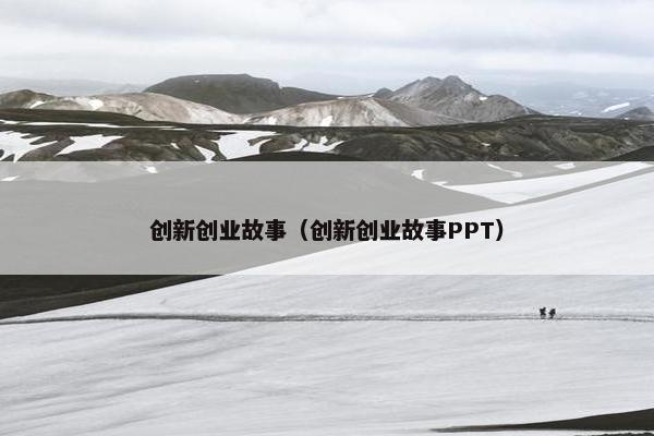创新创业故事（创新创业故事PPT）