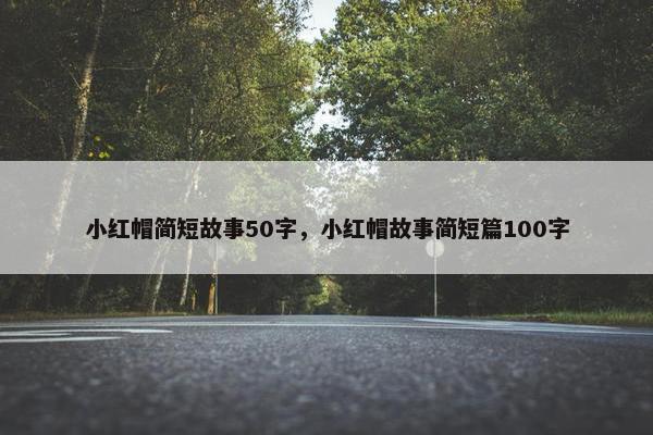 小红帽简短故事50字，小红帽故事简短篇100字