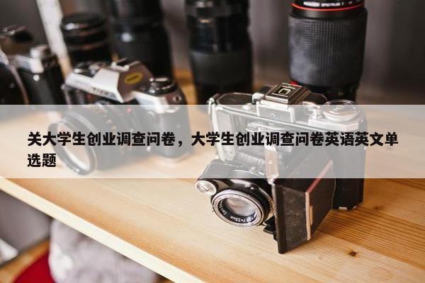 关大学生创业调查问卷，大学生创业调查问卷英语英文单选题
