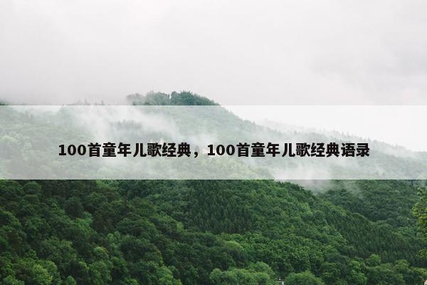 100首童年儿歌经典，100首童年儿歌经典语录