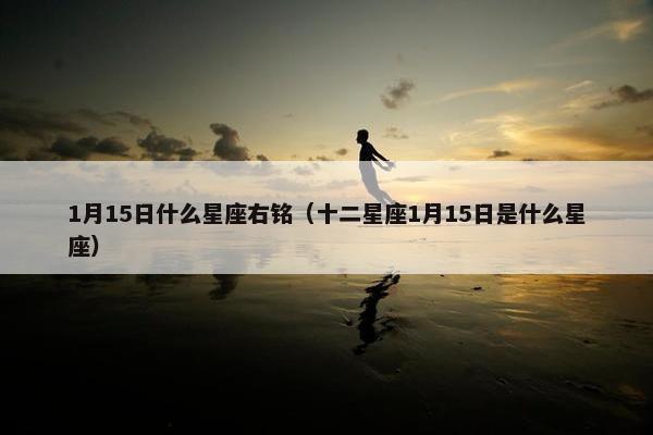 1月15日什么星座右铭（十二星座1月15日是什么星座）