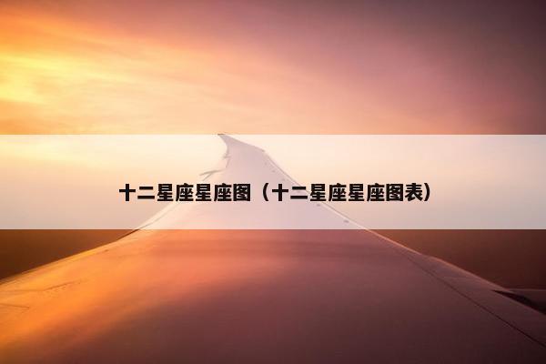 十二星座星座图（十二星座星座图表）