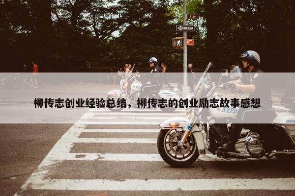 柳传志创业经验总结，柳传志的创业励志故事感想