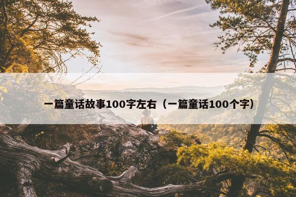一篇童话故事100字左右（一篇童话100个字）