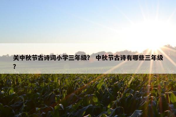 关中秋节古诗词小学三年级？ 中秋节古诗有哪些三年级？