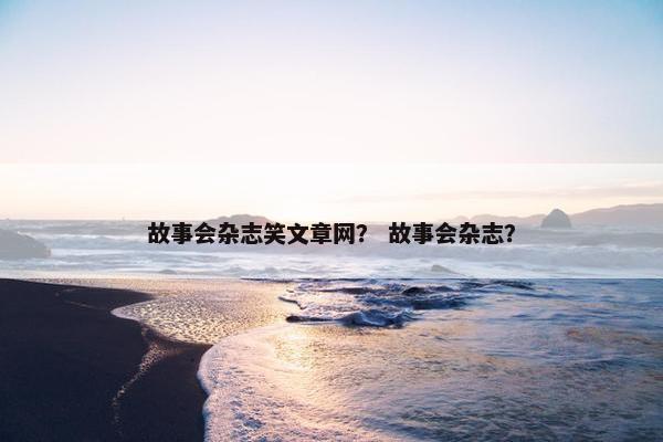 故事会杂志笑文章网？ 故事会杂志？