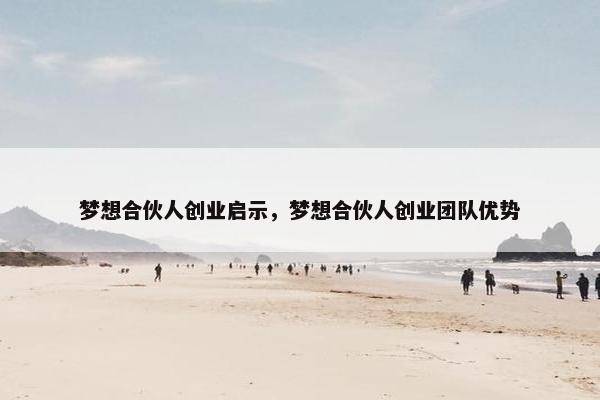 梦想合伙人创业启示，梦想合伙人创业团队优势