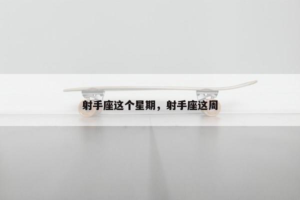 射手座这个星期，射手座这周