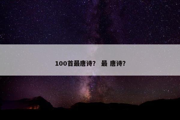 100首最唐诗？ 最 唐诗？