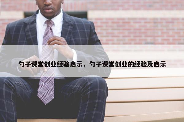 勺子课堂创业经验启示，勺子课堂创业的经验及启示