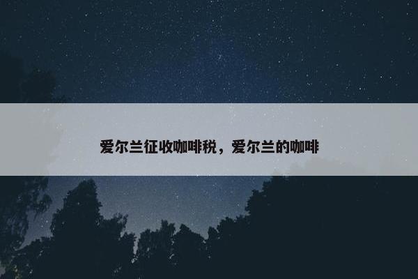 爱尔兰征收咖啡税，爱尔兰的咖啡