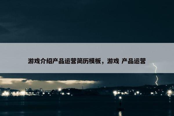 游戏介绍产品运营简历模板，游戏 产品运营