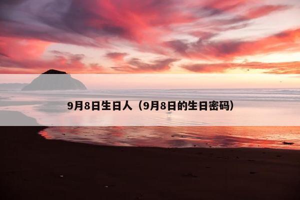 9月8日生日人（9月8日的生日密码）