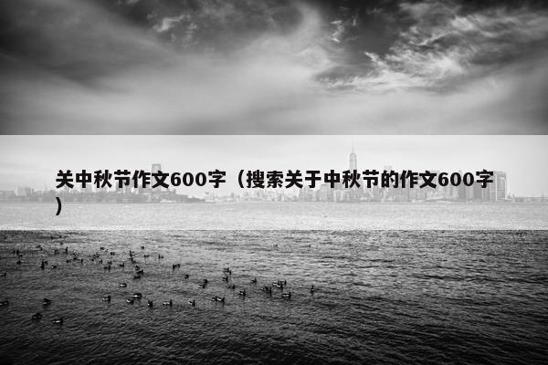 关中秋节作文600字（搜索关于中秋节的作文600字）