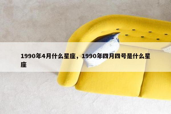 1990年4月什么星座，1990年四月四号是什么星座