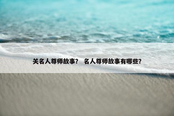 关名人尊师故事？ 名人尊师故事有哪些？