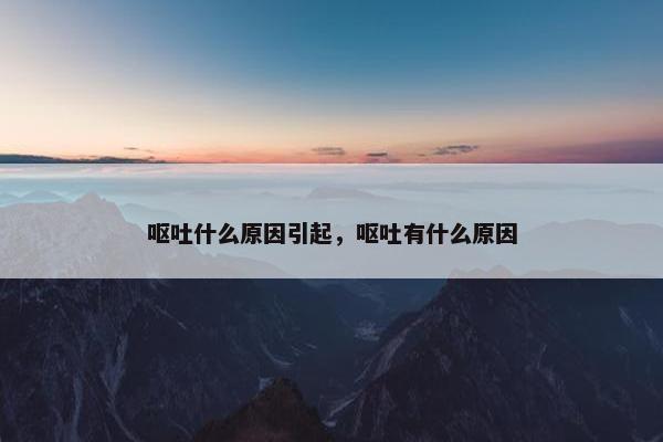 呕吐什么原因引起，呕吐有什么原因