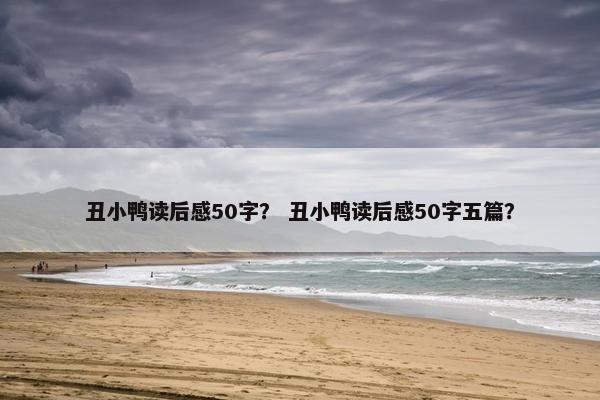 丑小鸭读后感50字？ 丑小鸭读后感50字五篇？