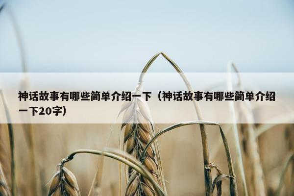 神话故事有哪些简单介绍一下（神话故事有哪些简单介绍一下20字）